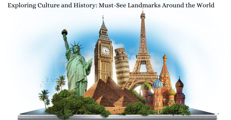 Exploring Culture and History: Must-See Landmarks Around the World