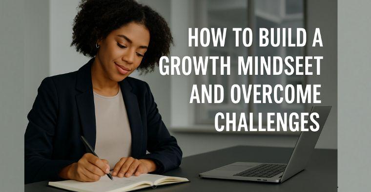 How to Build a Growth Mindset and Overcome Challenges