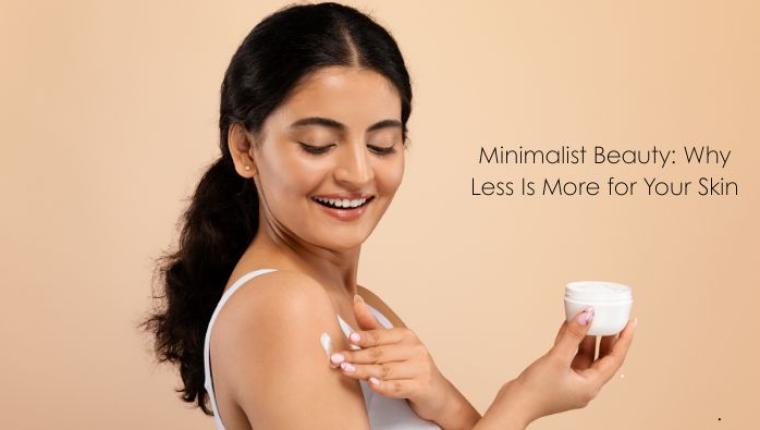 Minimalist Beauty: Why Less Is More for Your Skin