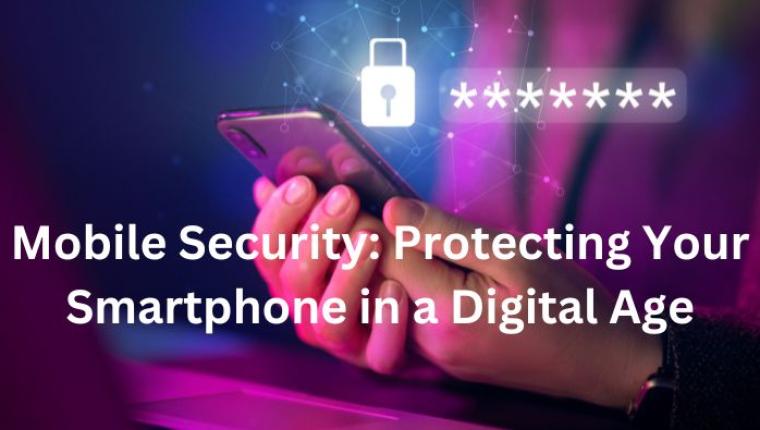 Mobile Security: Protecting Your Smartphone in a Digital Age