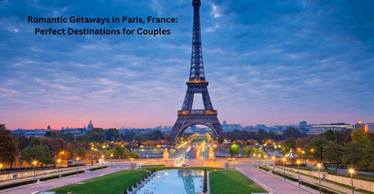 Romantic Getaways in Paris, France: Perfect Destinations for Couples