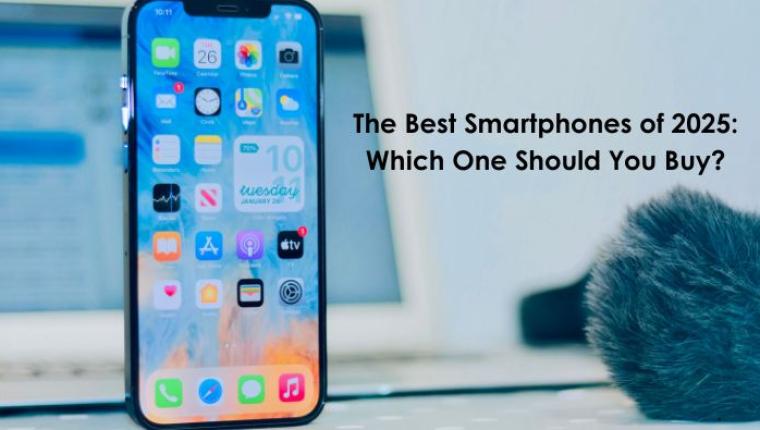 The Best Smartphones of 2025: Which One Should You Buy?