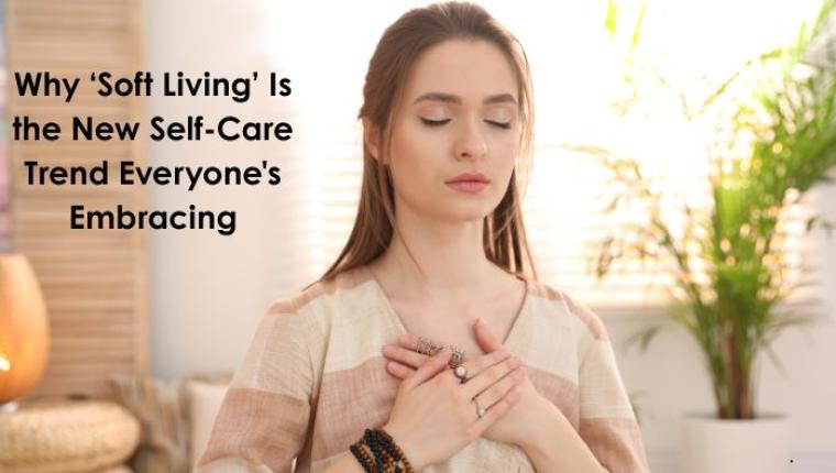 Why ‘Soft Living’ Is the New Self-Care Trend Everyone's Embracing
